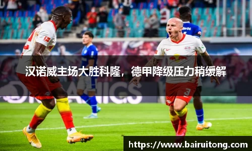汉诺威主场大胜科隆，德甲降级压力稍缓解