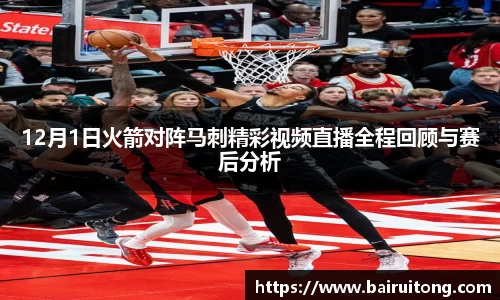 12月1日火箭对阵马刺精彩视频直播全程回顾与赛后分析