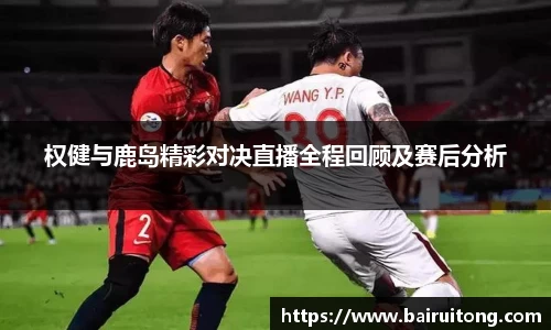 权健与鹿岛精彩对决直播全程回顾及赛后分析