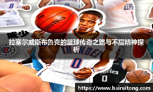 拉塞尔威斯布鲁克的篮球传奇之路与不屈精神探析