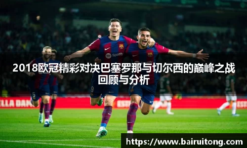 2018欧冠精彩对决巴塞罗那与切尔西的巅峰之战回顾与分析
