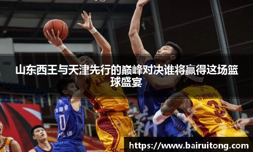 山东西王与天津先行的巅峰对决谁将赢得这场篮球盛宴