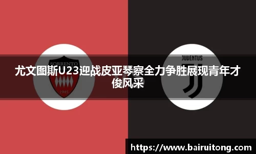 尤文图斯U23迎战皮亚琴察全力争胜展现青年才俊风采