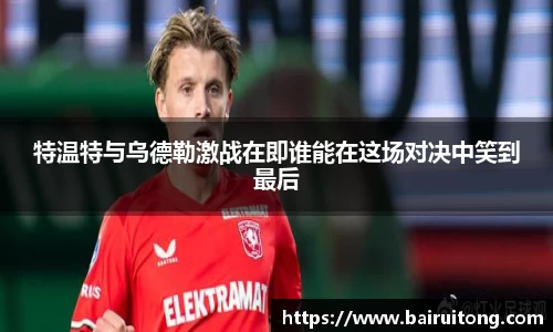特温特与乌德勒激战在即谁能在这场对决中笑到最后