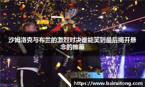 沙姆洛克与布兰的激烈对决谁能笑到最后揭开悬念的帷幕