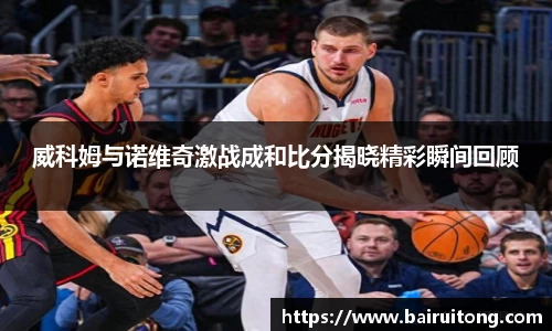 威科姆与诺维奇激战成和比分揭晓精彩瞬间回顾