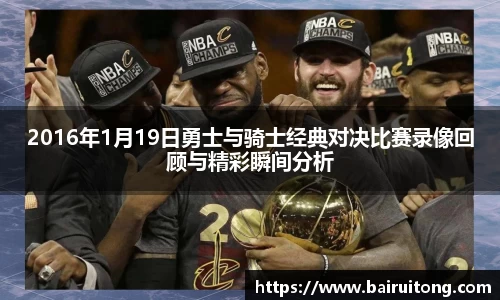 2016年1月19日勇士与骑士经典对决比赛录像回顾与精彩瞬间分析