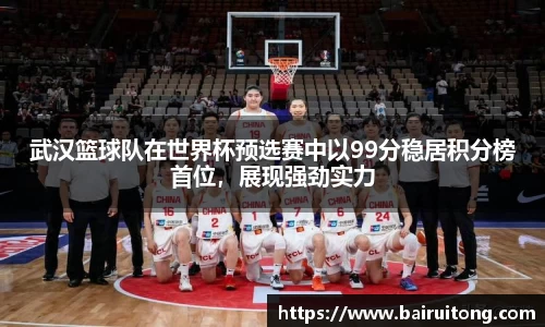 武汉篮球队在世界杯预选赛中以99分稳居积分榜首位，展现强劲实力