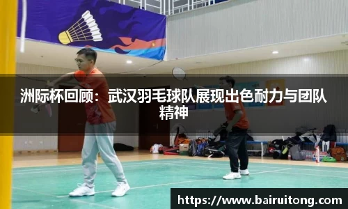 洲际杯回顾：武汉羽毛球队展现出色耐力与团队精神