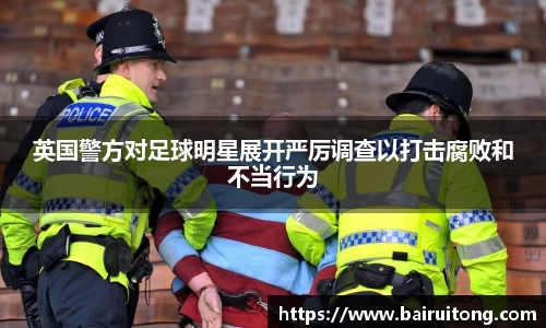 英国警方对足球明星展开严厉调查以打击腐败和不当行为