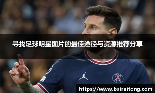 寻找足球明星图片的最佳途径与资源推荐分享