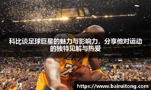 科比谈足球巨星的魅力与影响力，分享他对运动的独特见解与热爱