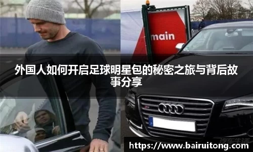 外国人如何开启足球明星包的秘密之旅与背后故事分享