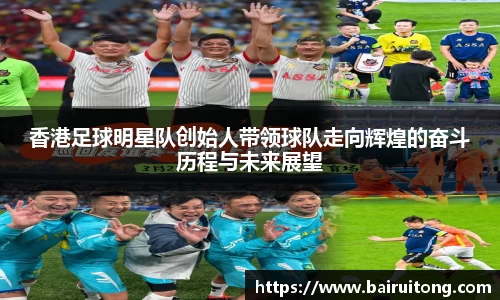 香港足球明星队创始人带领球队走向辉煌的奋斗历程与未来展望